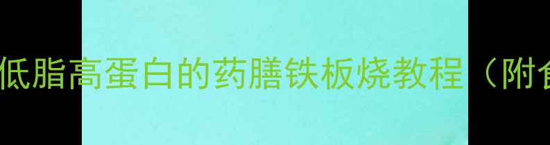 养生铁板烧制作方法低脂高蛋白的药膳铁板烧教程附食材搭配与烹饪技巧