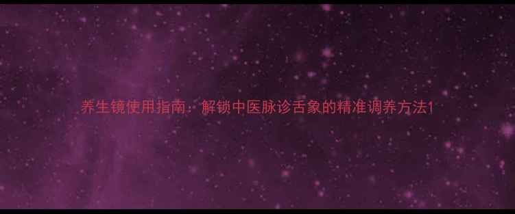 图片 养生镜使用指南：解锁中医脉诊舌象的精准调养方法1