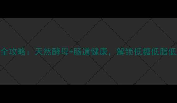 图片 养生面包发酵全攻略：天然酵母+肠道健康，解锁低糖低脂低GI的烘焙秘方