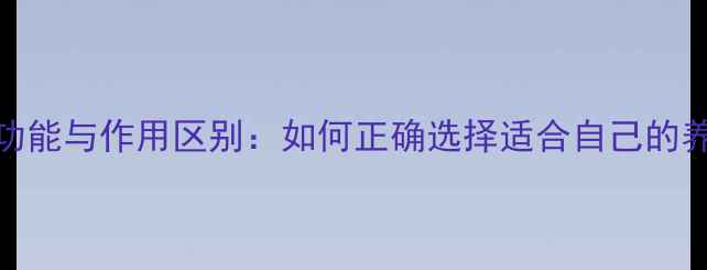 养生食材功能与作用区别如何正确选择适合自己的养生食材