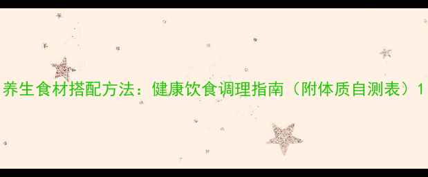 养生食材搭配方法健康饮食调理指南附体质自测表