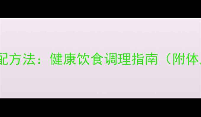 图片 养生食材搭配方法：健康饮食调理指南（附体质自测表）2