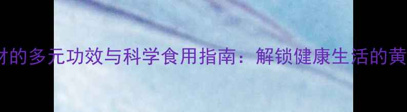 图片 养生食材的多元功效与科学食用指南：解锁健康生活的黄金密码2