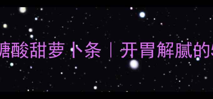 养生食谱低卡低糖酸甜萝卜条开胃解腻的5步家常菜做法
