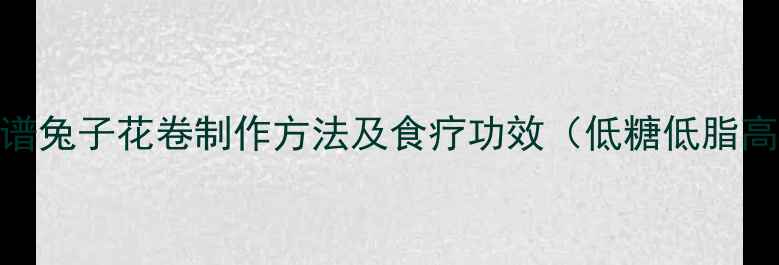 图片 养生食谱兔子花卷制作方法及食疗功效（低糖低脂高纤维）
