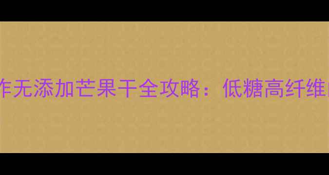 图片 养生食谱｜手工制作无添加芒果干全攻略：低糖高纤维的健康零食这样做1