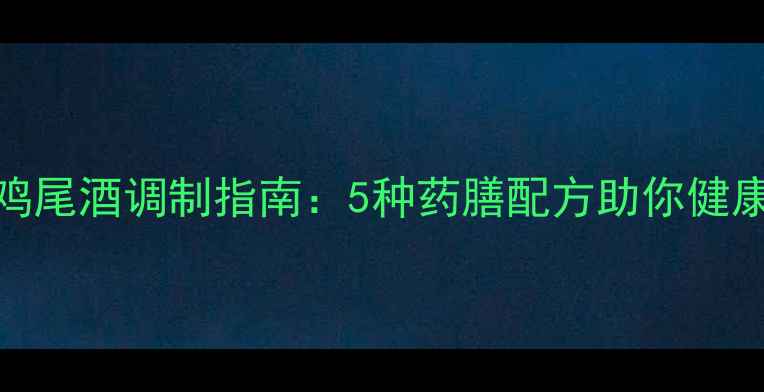 图片 养生鸡尾酒调制指南：5种药膳配方助你健康微醺