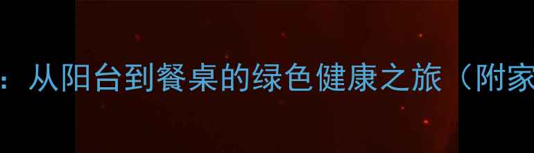 养生黄瓜种植全攻略从阳台到餐桌的绿色健康之旅附家庭种植养生食谱
