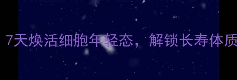 图片 养生黄金法则：7天焕活细胞年轻态，解锁长寿体质的3大核心秘诀