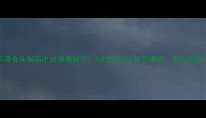 图片 养肾食补指南吃出强健肾气！5大食疗方+禁忌清单，男女通用🌿