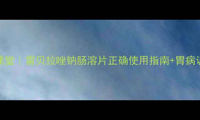 图片 养胃护胃小课堂｜雷贝拉唑钠肠溶片正确使用指南+胃病调理全攻略🌿
