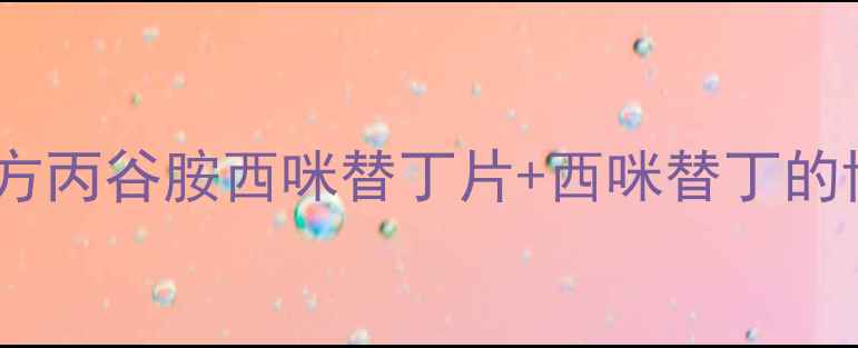 图片 养胃护胃的黄金组合！复方丙谷胺西咪替丁片+西咪替丁的协同作用与日常调理方案1