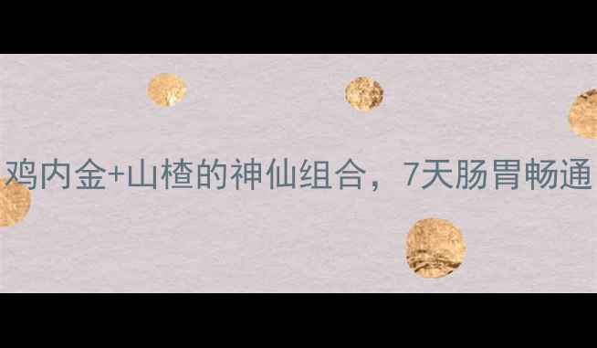 养胃消食神器鸡内金山楂的神仙组合7天肠胃畅通小肚子平了