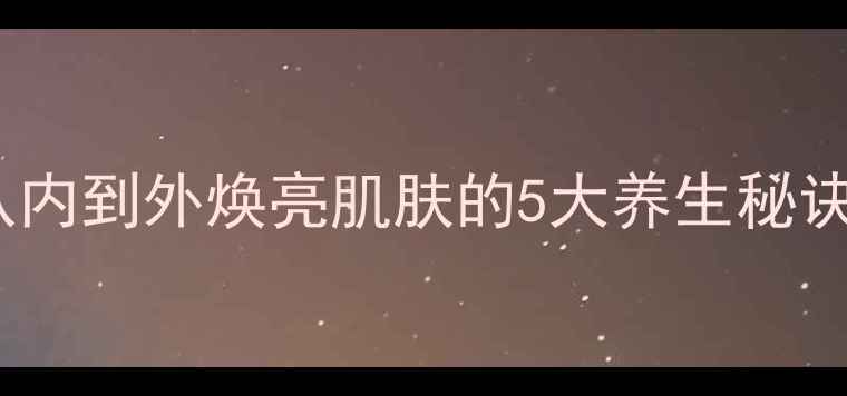 图片 内调全身美白：从内到外焕亮肌肤的5大养生秘诀（附食疗方案）1