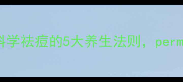 图片 内调外养+中医调理：科学祛痘的5大养生法则，permanently解决暗疮困扰1
