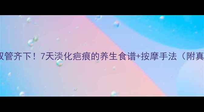 内调外养双管齐下7天淡化疤痕的养生食谱按摩手法附真实案例