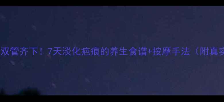 图片 内调外养双管齐下！7天淡化疤痕的养生食谱+按摩手法（附真实案例）2
