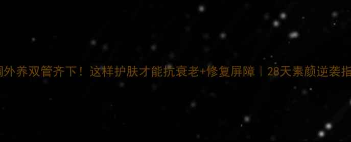 图片 内调外养双管齐下！这样护肤才能抗衰老+修复屏障｜28天素颜逆袭指南2