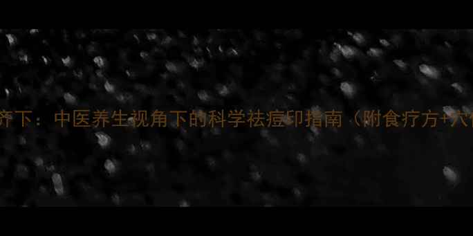 内调外养双管齐下中医养生视角下的科学祛痘印指南附食疗方穴位按摩图解