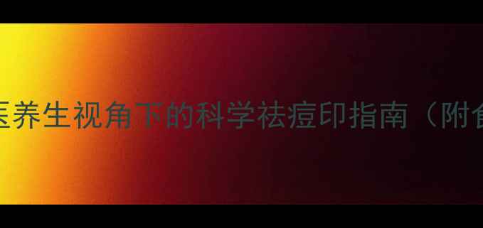 图片 内调外养双管齐下：中医养生视角下的科学祛痘印指南（附食疗方+穴位按摩图解）2