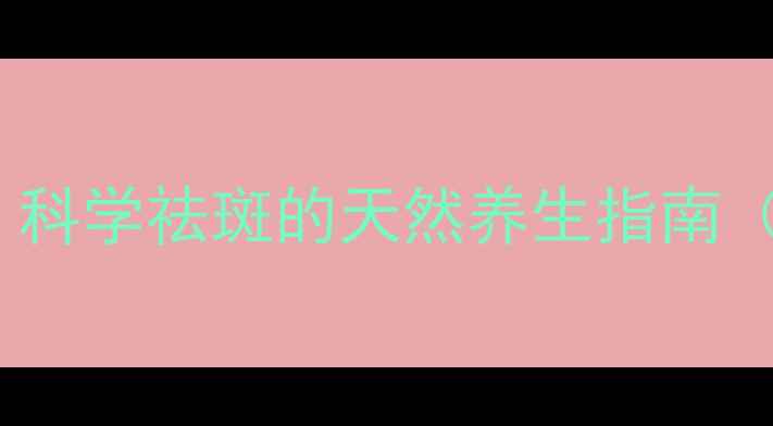 图片 内调外养双管齐下：科学祛斑的天然养生指南（附食谱+护理方案）