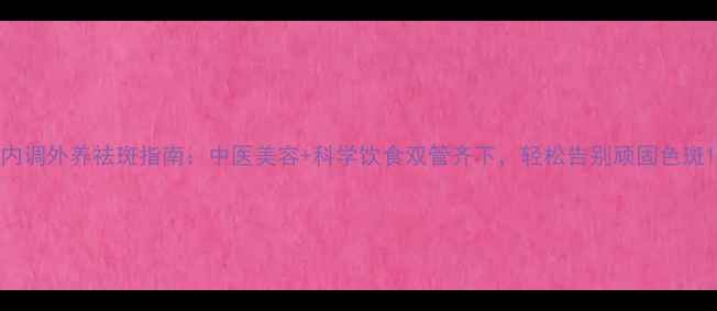 图片 内调外养祛斑指南：中医美容+科学饮食双管齐下，轻松告别顽固色斑1