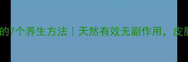内调外养祛斑的7个养生方法天然有效无副作用皮肤透亮有光泽