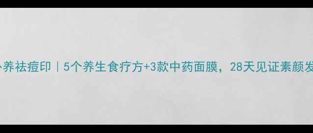 内调外养祛痘印5个养生食疗方3款中药面膜28天见证素颜发光