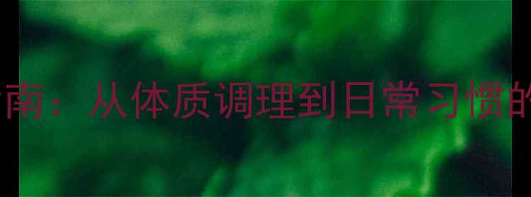 内调外养祛痘指南从体质调理到日常习惯的全面养生方案