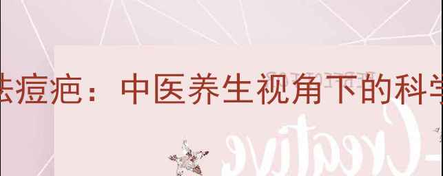 内调外养祛痘疤中医养生视角下的科学修复指南