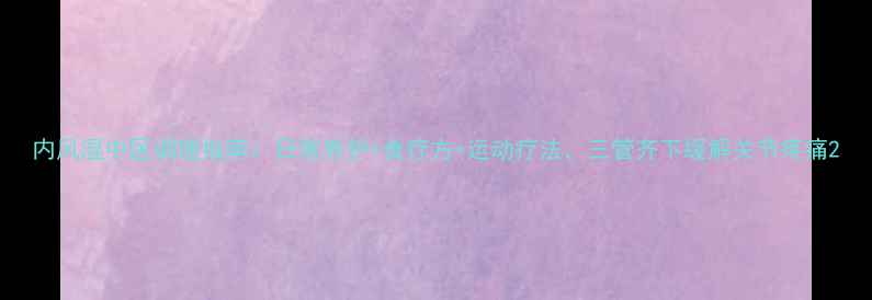 图片 内风湿中医调理指南：日常养护+食疗方+运动疗法，三管齐下缓解关节疼痛2