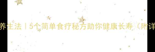 图片 农村土方养生法｜5个简单食疗秘方助你健康长寿（附详细步骤）
