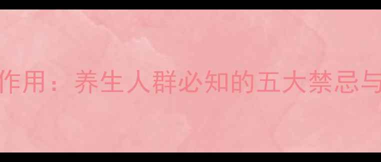 冠突散囊菌副作用养生人群必知的五大禁忌与科学食用指南