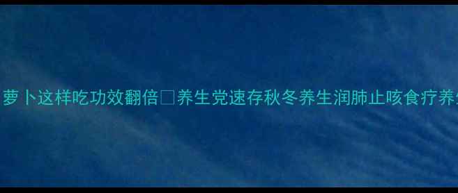 图片 冬天必吃！萝卜这样吃功效翻倍🔥养生党速存秋冬养生润肺止咳食疗养生健康食谱