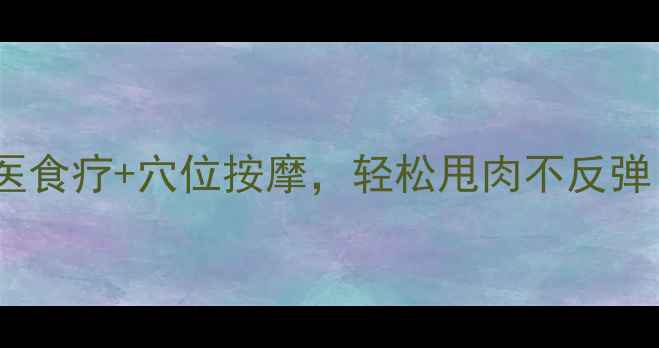 图片 冬季养生减肥指南：中医食疗+穴位按摩，轻松甩肉不反弹！冬季健康减脂全攻略2