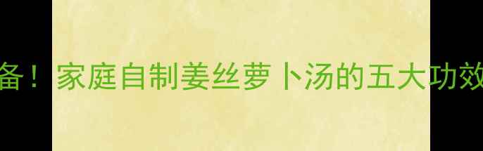 图片 冬季养生必备！家庭自制姜丝萝卜汤的五大功效与科学做法