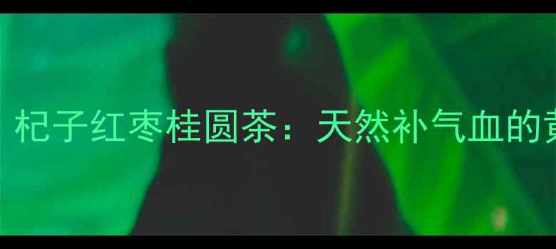 冬季养生必备杞子红枣桂圆茶天然补气血的黄金配方与功效