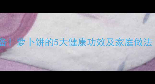 图片 冬季养生必备！萝卜饼的5大健康功效及家庭做法（附食谱）1
