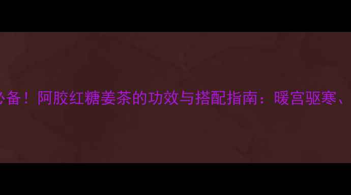 图片 冬季养生必备！阿胶红糖姜茶的功效与搭配指南：暖宫驱寒、补气血全1
