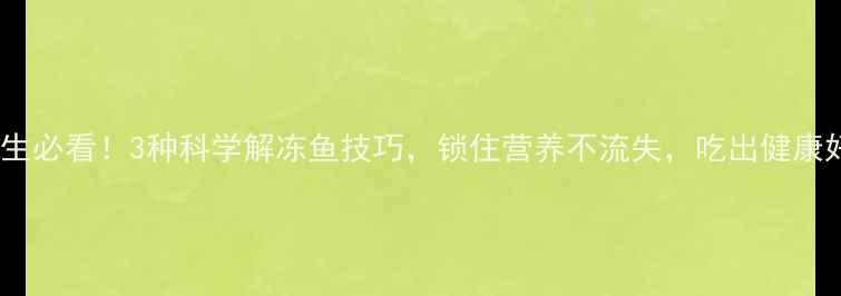 图片 冬季养生必看！3种科学解冻鱼技巧，锁住营养不流失，吃出健康好气色2