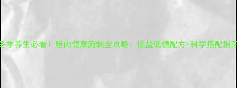 冬季养生必看腊肉健康腌制全攻略低盐低糖配方科学搭配指南