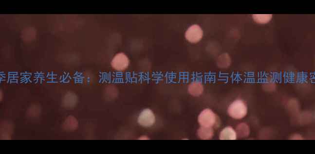 冬季居家养生必备测温贴科学使用指南与体温监测健康密码
