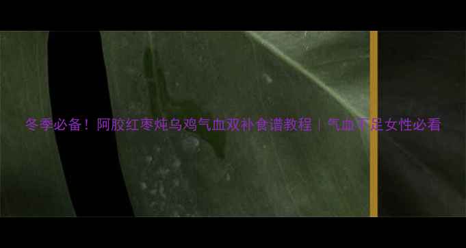 图片 冬季必备！阿胶红枣炖乌鸡气血双补食谱教程｜气血不足女性必看