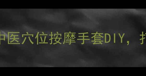 冬季护手指南中医穴位按摩手套DIY打造冬季健康好手