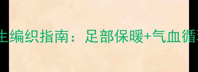 冬季毛线鞋养生编织指南足部保暖气血循环的天然守护