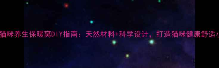图片 冬季猫咪养生保暖窝DIY指南：天然材料+科学设计，打造猫咪健康舒适小窝1