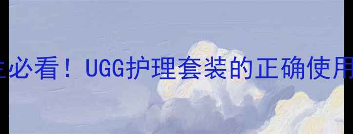 图片 冬季足部养生必看！UGG护理套装的正确使用方法与功效1