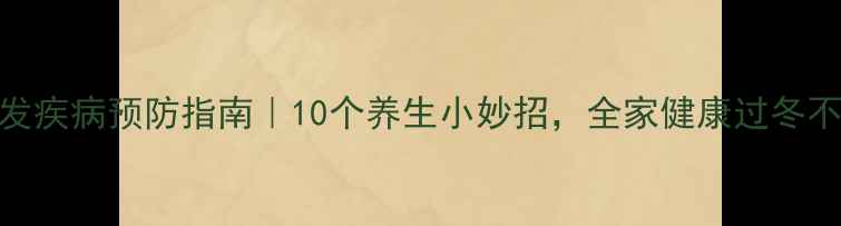 冬季高发疾病预防指南10个养生小妙招全家健康过冬不生病