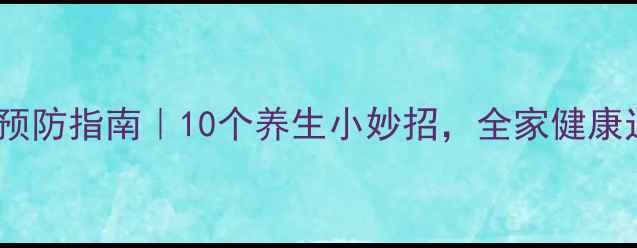 图片 冬季高发疾病预防指南｜10个养生小妙招，全家健康过冬不生病！2