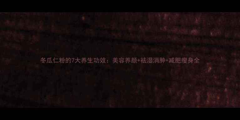 图片 冬瓜仁粉的7大养生功效：美容养颜+祛湿消肿+减肥瘦身全